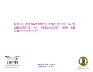 MAS QUAIS SÃO ESTAS ATIVIDADES 1 A 18
                                        DESCRITAS NA RESOLUÇÃO 1010 DE
                                        2005???????????




                                                                PROFA. MSC. THAYS
                                                                 PERASSOLI BOIKO
                    d




                                                        ã
C




                        C




                                        M
a




    m




        p




            u




                s




                    e




                        a




                            m




                                p




                                    o




                                            o




                                                u




                                                    r




                                                            o
 