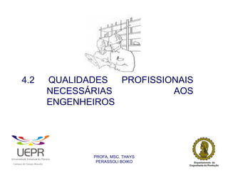 4.2                                             QUALIDADES PROFISSIONAIS
                                                                NECESSÁRIAS         AOS
                                                                ENGENHEIROS




                                                                       PROFA. MSC. THAYS
                                                                        PERASSOLI BOIKO
                    d




                                                        ã
C




                        C




                                        M
a




    m




        p




            u




                s




                    e




                        a




                            m




                                p




                                    o




                                            o




                                                u




                                                    r




                                                            o
 