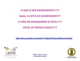 O QUE É SER ENGENHEIRO????

                                                                   QUAL O JEITO DO ENGENHEIRO??

                                                                  A VIDA DE ENGENHEIRO É FÁCIL???

                                                                       VOCÊ JÁ PENSOU NISTO???



                                                                http://www.youtube.com/watch?v=WprXJE1fgwc&feature=related




                                                                                 PROFA. MSC. THAYS
                                                                                  PERASSOLI BOIKO
                    d




                                                        ã
C




                        C




                                        M
a




    m




        p




            u




                s




                    e




                        a




                            m




                                p




                                    o




                                            o




                                                u




                                                    r




                                                            o
 
