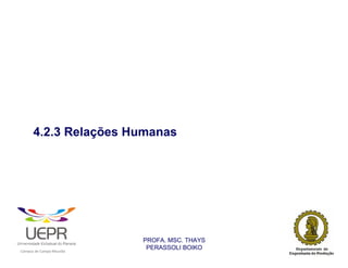 4.2.3 Relações Humanas




                                                                PROFA. MSC. THAYS
                                                                 PERASSOLI BOIKO
                    d




                                                        ã
C




                        C




                                        M
a




    m




        p




            u




                s




                    e




                        a




                            m




                                p




                                    o




                                            o




                                                u




                                                    r




                                                            o
 