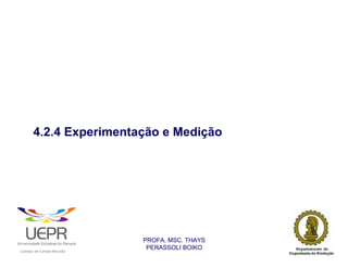 4.2.4 Experimentação e Medição




                                                                PROFA. MSC. THAYS
                                                                 PERASSOLI BOIKO
                    d




                                                        ã
C




                        C




                                        M
a




    m




        p




            u




                s




                    e




                        a




                            m




                                p




                                    o




                                            o




                                                u




                                                    r




                                                            o
 