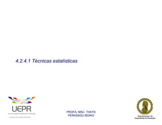 4.2.4.1 Técnicas estatísticas




                                                                PROFA. MSC. THAYS
                                                                 PERASSOLI BOIKO
                    d




                                                        ã
C




                        C




                                        M
a




    m




        p




            u




                s




                    e




                        a




                            m




                                p




                                    o




                                            o




                                                u




                                                    r




                                                            o
 