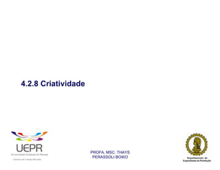 4.2.8 Criatividade




                                                                PROFA. MSC. THAYS
                                                                 PERASSOLI BOIKO
                    d




                                                        ã
C




                        C




                                        M
a




    m




        p




            u




                s




                    e




                        a




                            m




                                p




                                    o




                                            o




                                                u




                                                    r




                                                            o
 