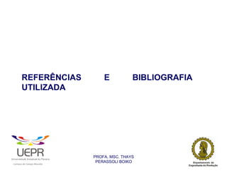 REFERÊNCIAS                                         E           BIBLIOGRAFIA
                UTILIZADA




                                                                PROFA. MSC. THAYS
                                                                 PERASSOLI BOIKO
                    d




                                                        ã
C




                        C




                                        M
a




    m




        p




            u




                s




                    e




                        a




                            m




                                p




                                    o




                                            o




                                                u




                                                    r




                                                            o
 