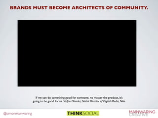 BRANDS MUST BECOME ARCHITECTS OF COMMUNITY.




                     If we can do something good for someone, no matter th...
