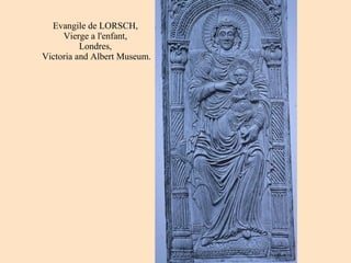 Evangile de LORSCH,  Vierge a l'enfant,  Londres,  Victoria and Albert Museum. 