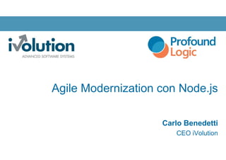 Agile Modernization con Node.js
Carlo Benedetti
CEO iVolution
 