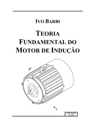 IVO BARBI
TEORIA
FUNDAMENTAL DO
MOTOR DE INDUÇÃO
d
q
EDIÇÃO DO
AUTOR
 