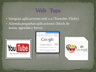 Integran aplicaciones web 2.0 (Youtube, Flickr).Además pequeñas aplicaciones (block de notas, agendas y foros).Web   Tops