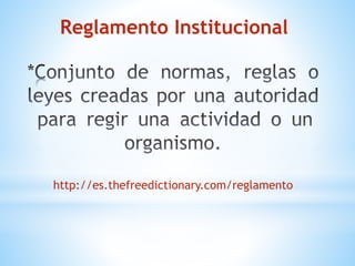 Reglamento Institucional 
http://es.thefreedictionary.com/reglamento 
 