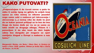 „Preporučujem ti da čuvaš novac u putu te
neka ti sašiju špag na gjiletu te uvijek imaj
opasa za robu nemoj se nikome pouzdat
nego samo sebi a nadasve pri iskrcavanju i
ukrcavanju […] nemoj niko da dođe to jest
da se kakav poznat prilijepi uz te bez da ima
ikoga da kome dođe jer ću se ja samo za
tebe mislit za drugoga nikoga. Pišem ti i
ponavljam ti da ako imaš da ideš hajde
odma bez dangube jer moguće se opet
zamiješa štogod u Europi a nadasve u nas
tamo.“
Margaretić Marko, sin Boža i Mare Buć, iz Orašca je
iselio u Peru 1928. godine. Otišao je bratu Iliji u Cerro
de Pasco . Is.10.38.
 