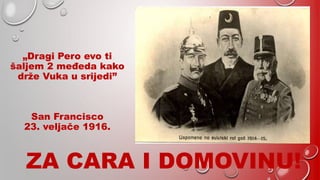 „Dragi Pero evo ti
šaljem 2 međeda kako
drže Vuka u srijedi”
San Francisco
23. veljače 1916.
ZA CARA I DOMOVINU!
 