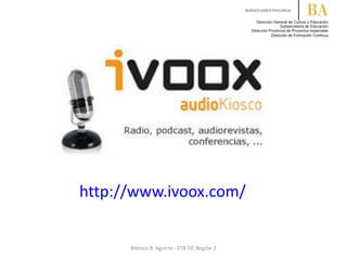 http://www.ivoox.com/
Mónica B. Aguirre - ETR TIC Región 2
 
