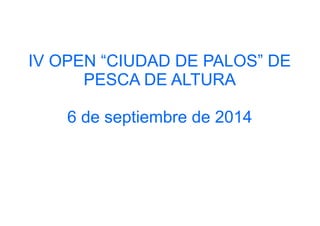 IV OPEN “CIUDAD DE PALOS” DE 
PESCA DE ALTURA 
6 de septiembre de 2014 
 