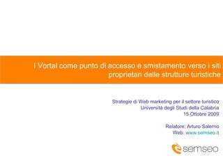 Strategie di Web marketing per il settore turistico Università degli Studi della Calabria 15 Ottobre 2009 Relatore: Arturo...