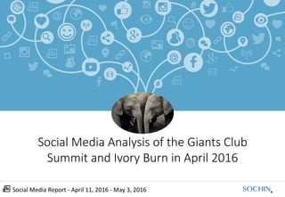Social	Media	Report	-	April	11,	2016	-	May	3,	2016	
Social Media Analysis of the Giants Club
Summit and Ivory Burn in April 2016
 