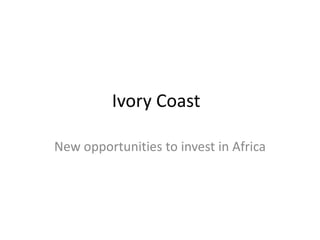 Ivory Coast
New opportunities to invest in Africa
 
