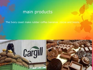main products

The Ivory coast make rubber coffee bananas cocoa and beans.
 