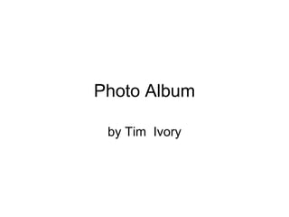 Photo Album by Tim  Ivory 