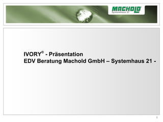IVORY ®  - Präsentation  EDV Beratung Machold GmbH – Systemhaus 21 -   
