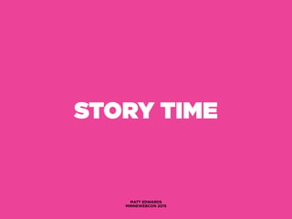 STORY TIME
MATT EDWARDS
MINNEWEBCON 2015
 