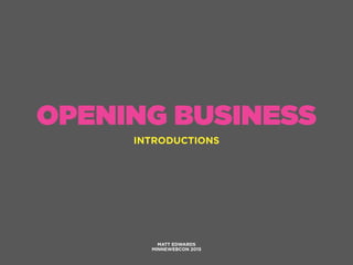 OPENING BUSINESS
INTRODUCTIONS
MATT EDWARDS
MINNEWEBCON 2015
 