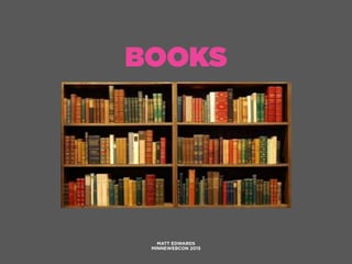 BOOKS
MATT EDWARDS
MINNEWEBCON 2015
 