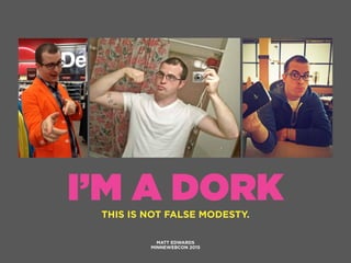 I’M A DORK
MATT EDWARDS
MINNEWEBCON 2015
THIS IS NOT FALSE MODESTY.
 
