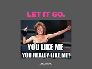 LET IT GO.
MATT EDWARDS
MINNEWEBCON 2015
 