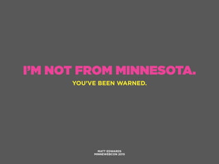 I’M NOT FROM MINNESOTA.
YOU’VE BEEN WARNED.
MATT EDWARDS
MINNEWEBCON 2015
 