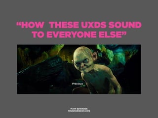 “HOW THESE UXDS SOUND
TO EVERYONE ELSE”
MATT EDWARDS
MINNEWEBCON 2015
 
