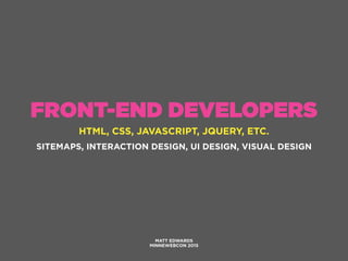 FRONT-END DEVELOPERS
HTML, CSS, JAVASCRIPT, JQUERY, ETC.
MATT EDWARDS
MINNEWEBCON 2015
SITEMAPS, INTERACTION DESIGN, UI DESIGN, VISUAL DESIGN
 