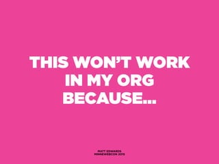 THIS WON’T WORK
IN MY ORG
BECAUSE…
MATT EDWARDS
MINNEWEBCON 2015
 