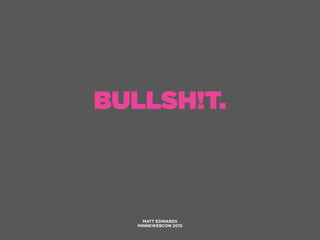 BULLSH!T.
MATT EDWARDS
MINNEWEBCON 2015
 