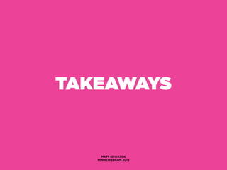 TAKEAWAYS
MATT EDWARDS
MINNEWEBCON 2015
 