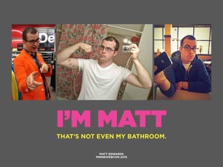 MATT EDWARDS
MINNEWEBCON 2015
I’M MATTTHAT’S NOT EVEN MY BATHROOM.
 