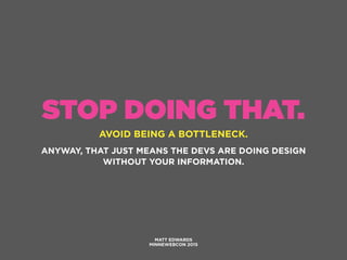STOP DOING THAT.
AVOID BEING A BOTTLENECK.
MATT EDWARDS
MINNEWEBCON 2015
ANYWAY, THAT JUST MEANS THE DEVS ARE DOING DESIGN...