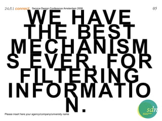 Service Design Conference Amsterdam 2008 24/11   connect . Please insert here your agency/company/university name 05 WE HAVE THE BEST MECHANISMS EVER, FOR FILTERING INFORMATION.  