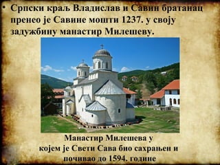 • Српски краљ Владислав и Савин братанац
пренео је Савине мошти 1237. у своју
задужбину манастир Милешеву.
Манастир Милеше...