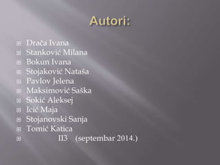 Drača Ivana 
 Stanković Milana 
 Bokun Ivana 
 Stojaković Nataša 
 Pavlov Jelena 
 Maksimović Saška 
 Sokić Aleksej 
 Icić Maja 
 Stojanovski Sanja 
 Tomić Katica 
 II3 (septembar 2014.) 

