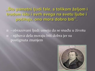  - obrazovani ljudi umeju da se snađu u životu 
 - njihova dela moraju biti dobra jer su 
postignuta znanjem 
 