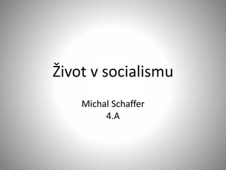Život v socialismu
Michal Schaffer
4.A
 