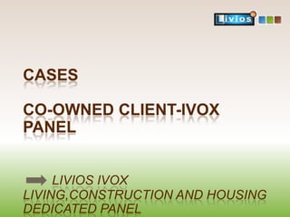 CASES

CO-OWNED CLIENT-IVOX
PANEL
LIVIOS IVOX
LIVING,CONSTRUCTION AND HOUSING
DEDICATED PANEL

 
