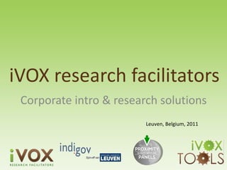 iVOX research facilitators
 Corporate intro & research solutions
                         Leuven, Belgium, 2011
 