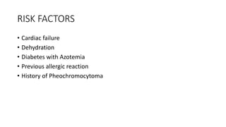 RISK FACTORS
• Cardiac failure
• Dehydration
• Diabetes with Azotemia
• Previous allergic reaction
• History of Pheochromo...