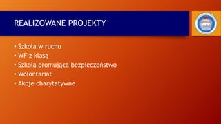 REALIZOWANE PROJEKTY
• Szkoła w ruchu
• WF z klasą
• Szkoła promująca bezpieczeństwo
• Wolontariat
• Akcje charytatywne
 