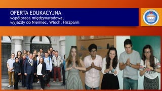 OFERTA EDUKACYJNA
współpraca międzynarodowa,
wyjazdy do Niemiec, Włoch, Hiszpanii
 
