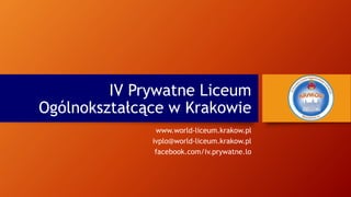 IV Prywatne Liceum
Ogólnokształcące w Krakowie
www.world-liceum.krakow.pl
ivplo@world-liceum.krakow.pl
facebook.com/iv.prywatne.lo
 