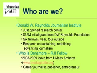 Who are we? <ul><li>Donald W. Reynolds Journalism Institute </li></ul><ul><ul><li>Just opened research center </li></ul></...