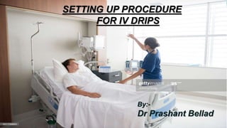 SETTING UP PROCEDURE
FOR IV DRIPS
By:-
Dr Prashant Bellad
 